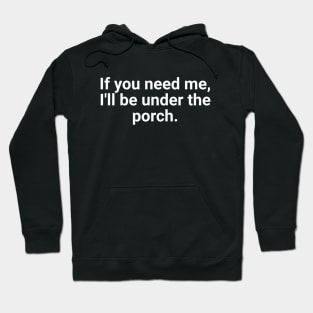 If You Need Me, I'll Be Under The Porch Hoodie